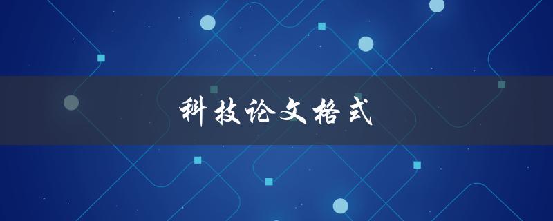 科技论文格式(如何规范撰写论文)