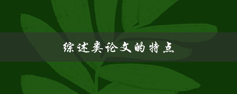 综述类论文的特点(如何写出高质量的综述类论文)