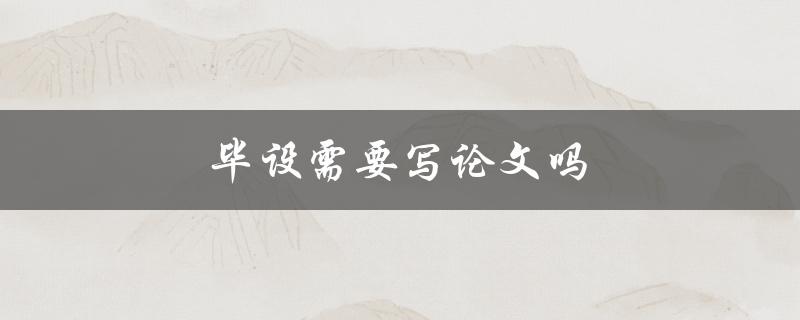 毕设需要写论文吗(探索毕业设计论文的必要性)