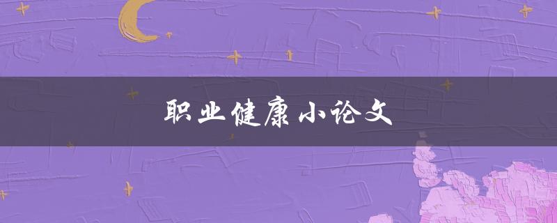 职业健康小论文(如何保护自己的身体健康在工作中)
