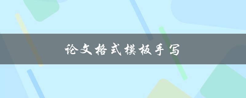 论文格式模板手写(有哪些要注意的细节问题)