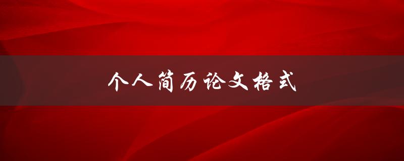 个人简历论文格式(应该遵循哪些规范？)