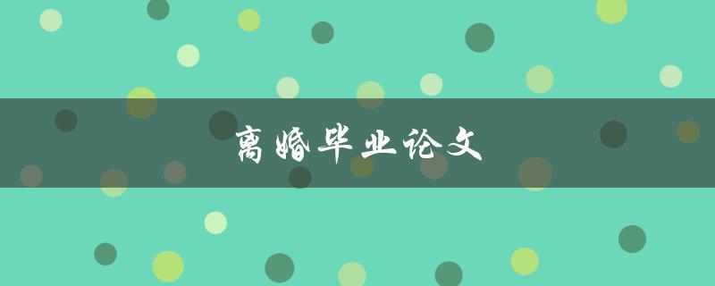 离婚毕业论文(如何处理情感困扰并完成学业)
