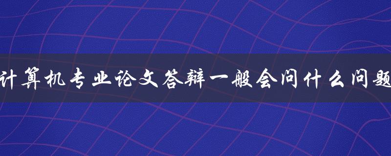 计算机专业论文答辩一般会问什么问题