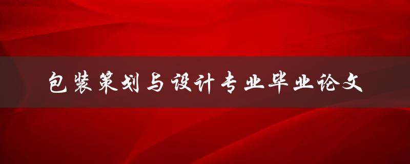 如何成功完成包装策划与设计专业毕业论文