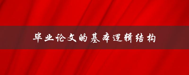 毕业论文的基本逻辑结构(应该如何构建？)