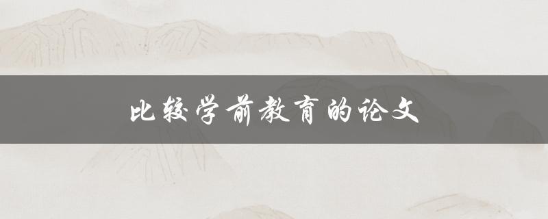 比较学前教育的论文(如何选择适合的研究方法)