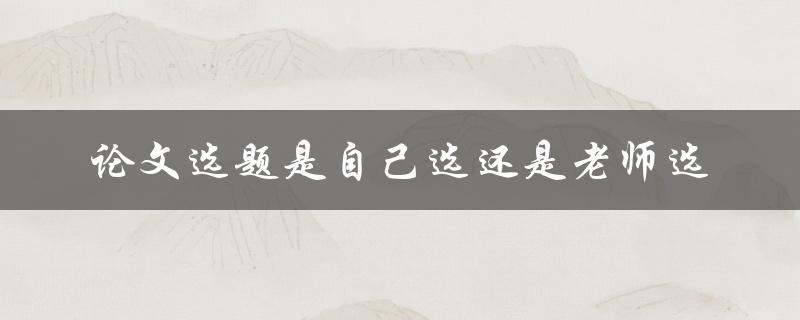 是应该自己选论文选题还是听从老师的建议