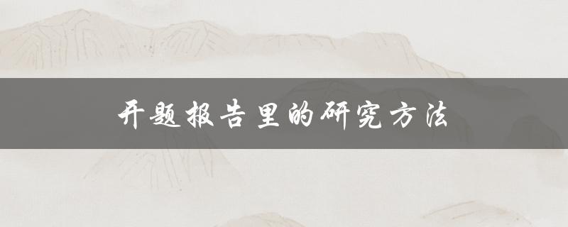 开题报告里的研究方法(有哪些常用的选择？)
