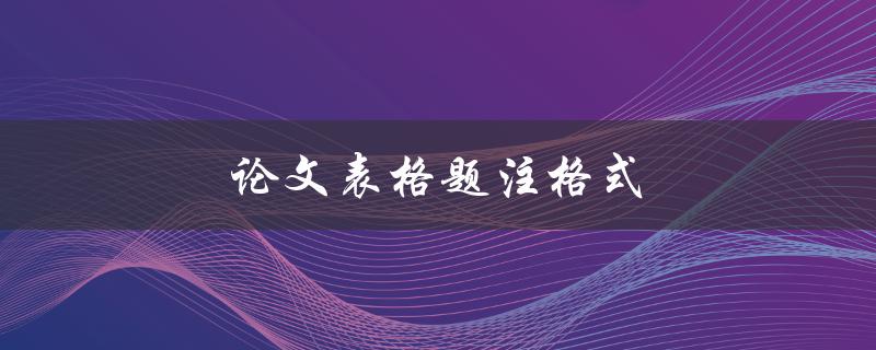 论文表格题注格式(应该怎样统一规范？)