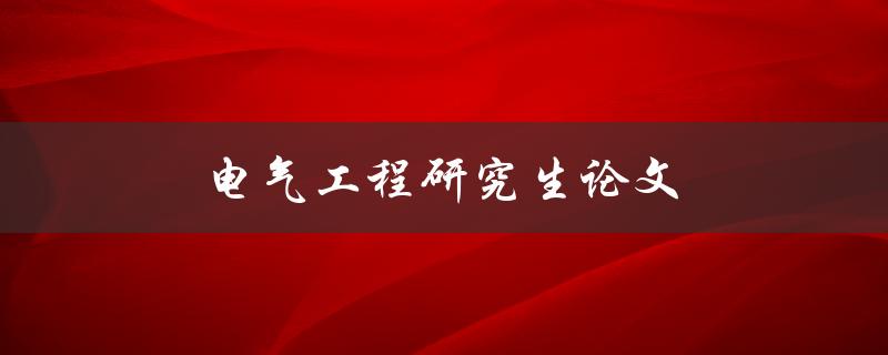 电气工程研究生论文(如何选题和撰写高质量论文)