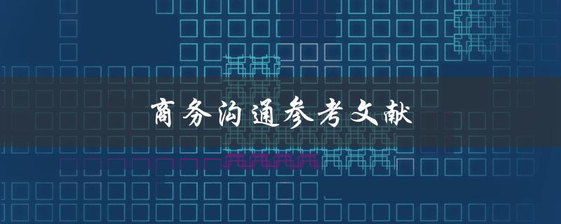 商务沟通参考文献(哪些书籍和文章值得一读)