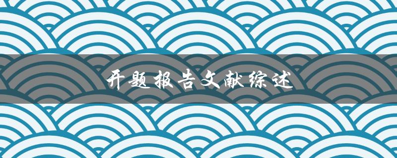 开题报告文献综述(如何撰写高质量的文献综述)