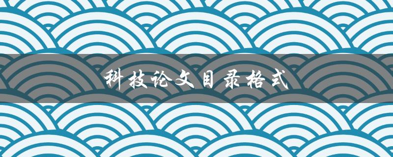 科技论文目录格式(有哪些要求和规范)