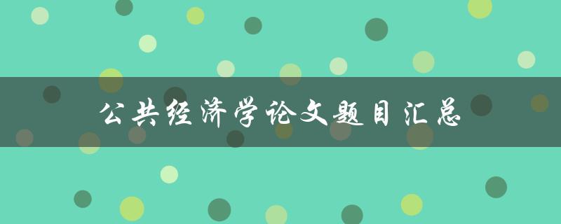 公共经济学论文题目汇总(什么是公共经济学的热门研究方向)