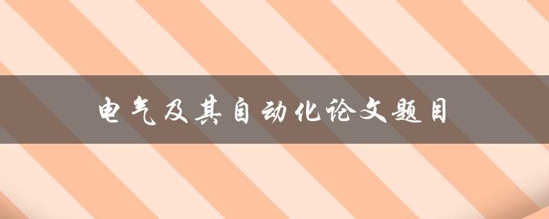 电气及其自动化论文题目(如何选择适合的研究方向)