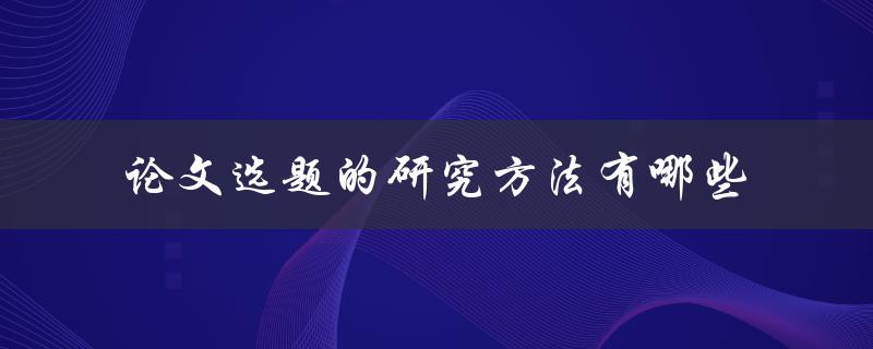 论文选题的研究方法有哪些