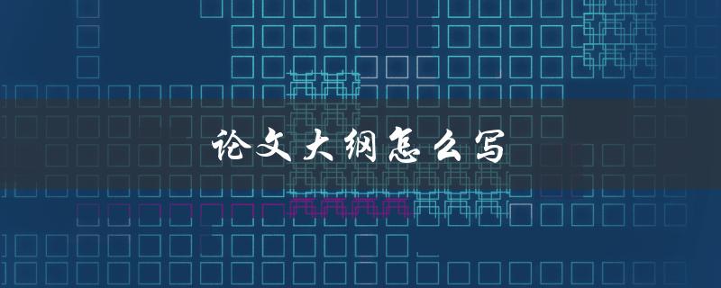 论文大纲怎么写(详细步骤指南)