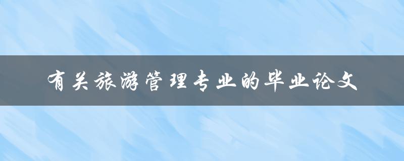 旅游管理专业毕业论文有哪些值得探讨的话题