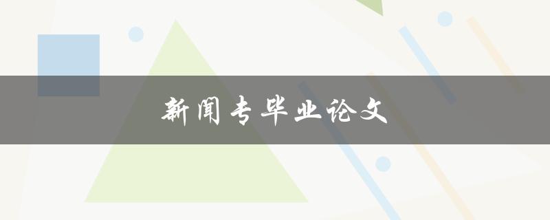 新闻专业毕业论文如何选取热门话题