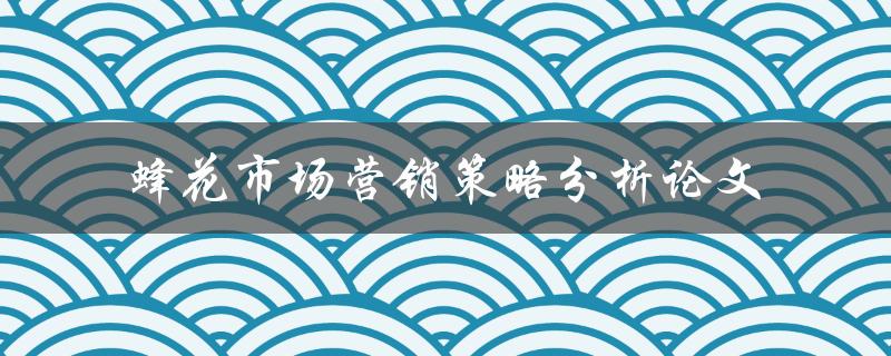 如何分析蜂花市场营销策略？——一篇论文探讨