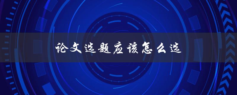 论文选题应该怎么选(如何找到适合自己的研究方向)