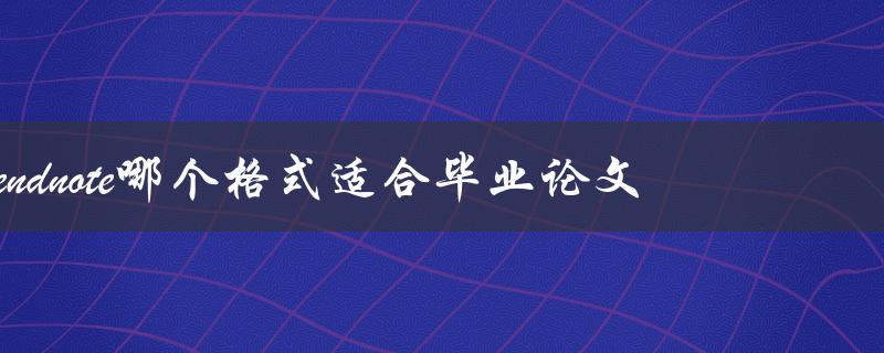 endnote哪个格式适合毕业论文