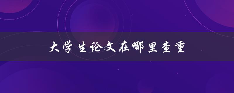 大学生论文在哪里查重(推荐几个免费的查重工具)