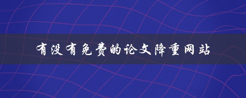 有没有免费的论文降重网站