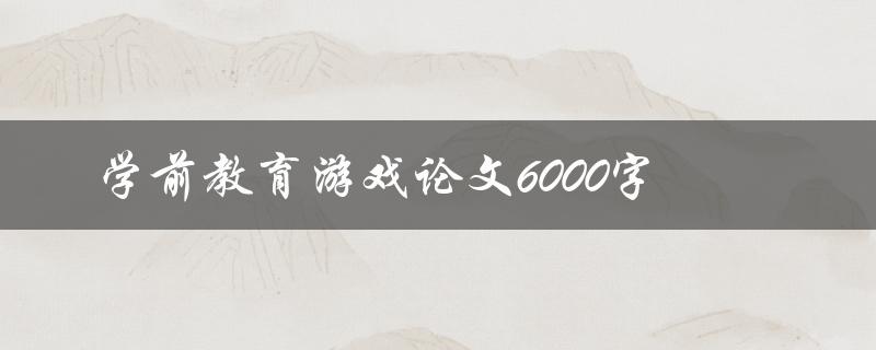 学前教育游戏论文6000字