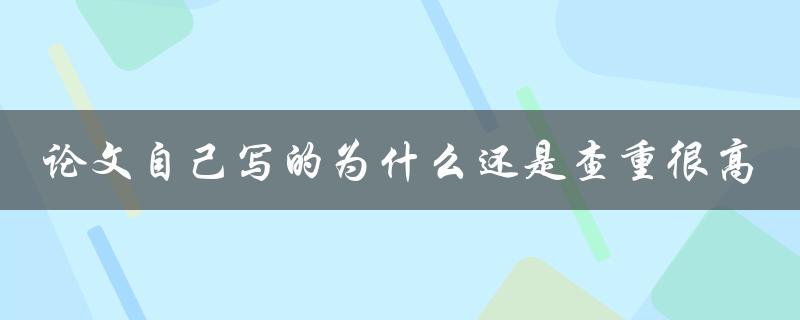 论文自己写的为什么还是查重很高