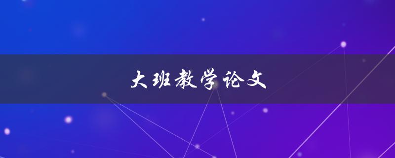 大班教学论文(如何有效应对教学挑战)