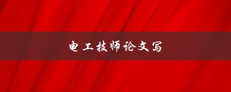 电工技师论文写(如何提高写作效率与质量)