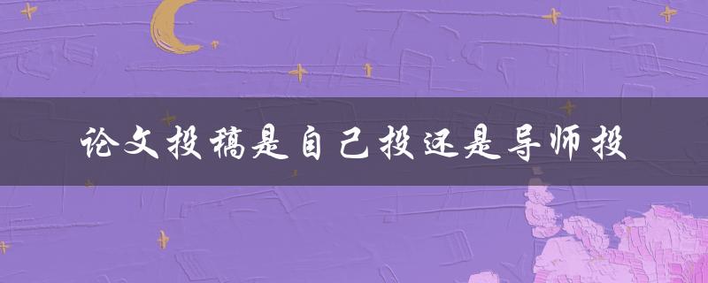论文投稿是自己投还是导师投