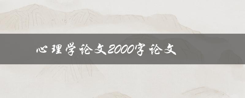 心理学论文2000字论文(如何撰写高质量的论文)