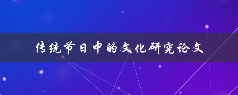 如何进行传统节日中的文化研究论文撰写