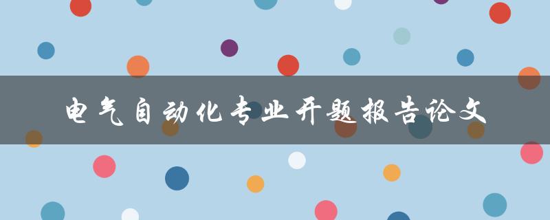 如何撰写一份优秀的电气自动化专业开题报告论文