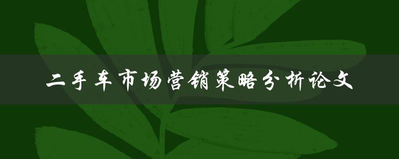 二手车市场营销策略分析论文如何制定有效的二手车营销策略