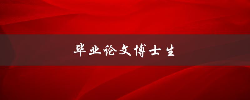 毕业论文博士生(如何写好一篇博士论文？)