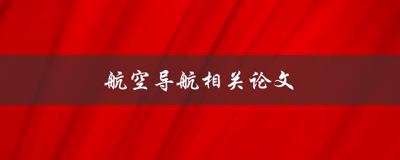 航空导航相关论文(如何写出高质量的研究论文)