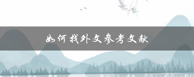 如何找外文参考文献(快速获取高质量文献资源)