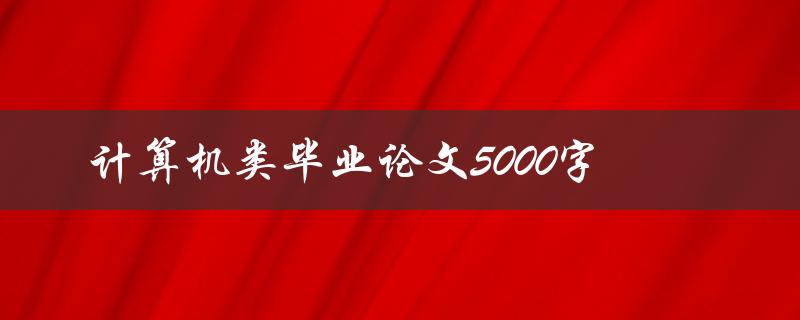 计算机类毕业论文5000字
