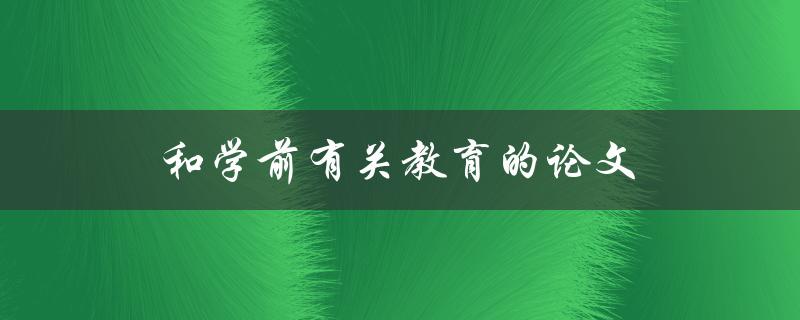 和学前有关教育的论文(如何选择合适的研究方向)