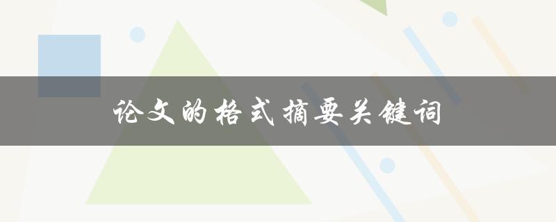 论文的格式摘要关键词(如何正确编写和优化)