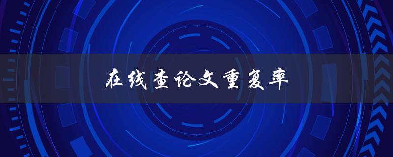 在线查论文重复率(哪些工具可以帮助你检测文献抄袭？)