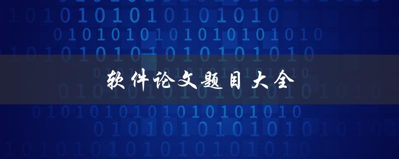 软件论文题目大全(如何选取合适的题目并提高论文质量)