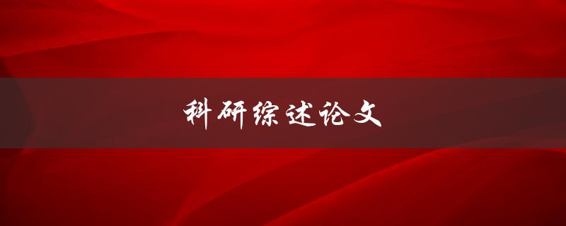 科研综述论文(如何撰写高质量的综述论文)