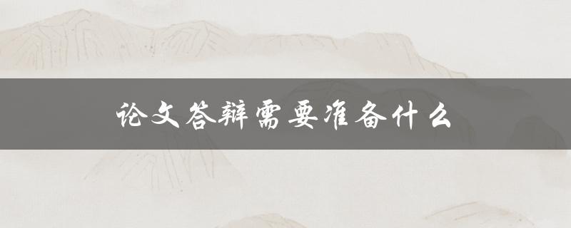 论文答辩需要准备什么(完整清单及注意事项)