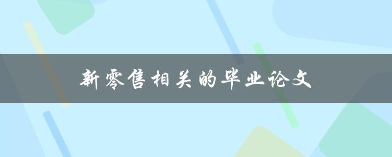 新零售相关的毕业论文(如何研究有效的市场策略)
