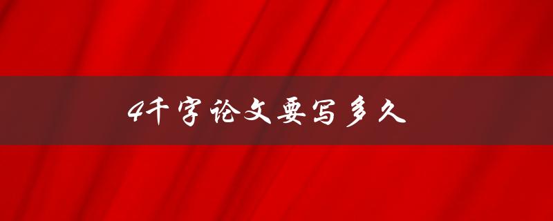 4千字论文要写多久(如何高效完成)